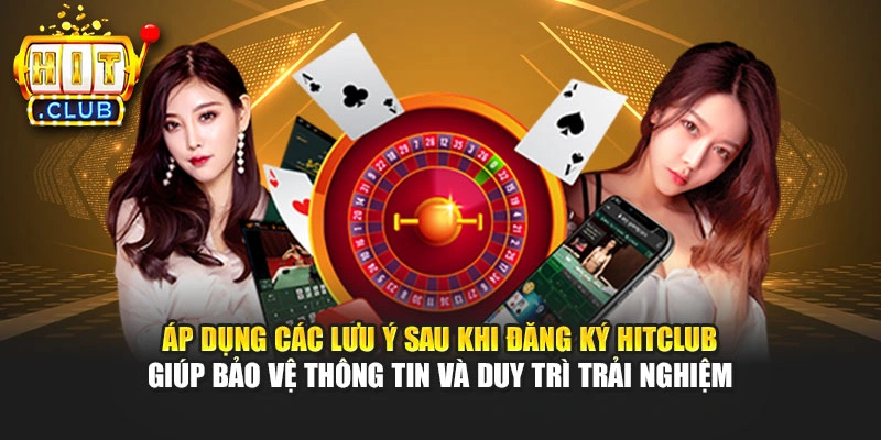 Áp dụng các lưu ý sau khi đăng ký Hitclub giúp bảo vệ thông tin và duy trì trải nghiệm