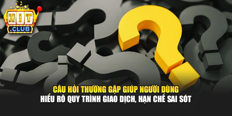Câu hỏi thường gặp giúp người dùng hiểu rõ quy trình giao dịch, hạn chế sai sót