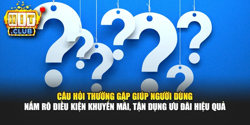 Câu hỏi thường gặp giúp người dùng nắm rõ điều kiện khuyến mãi, tận dụng ưu đãi hiệu quả