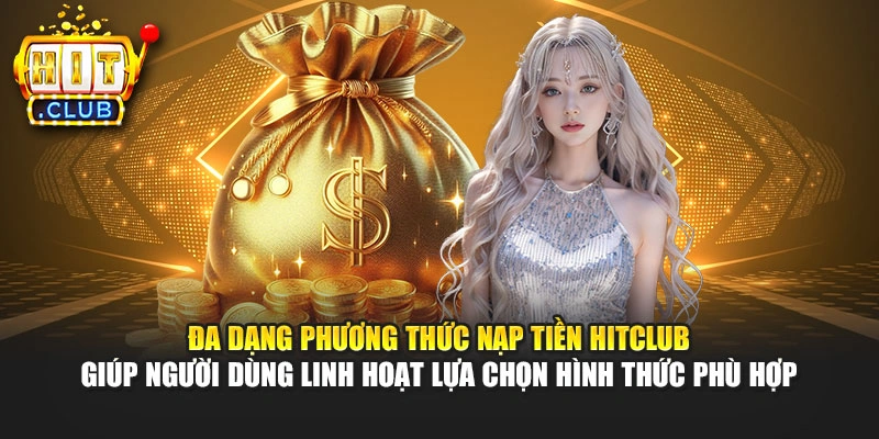 Đa dạng phương thức nạp tiền Hitclub giúp người dùng linh hoạt lựa chọn hình thức phù hợp