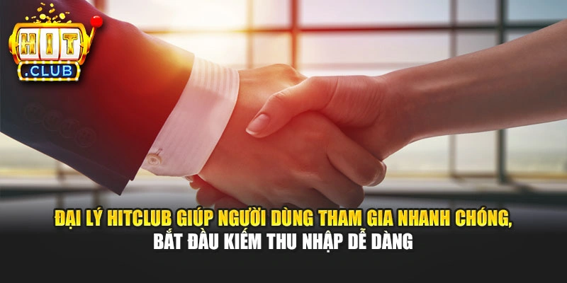 Đại lý Hitclub giúp người dùng tham gia nhanh chóng, bắt đầu kiếm thu nhập dễ dàng