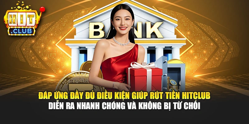 Đáp ứng đầy đủ điều kiện giúp rút tiền Hitclub diễn ra nhanh chóng và không bị từ chối