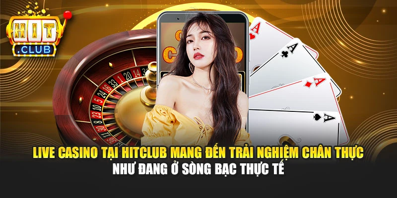 Live casino tại Hitclub mang đến trải nghiệm chân thực như đang ở sòng bạc thực tế