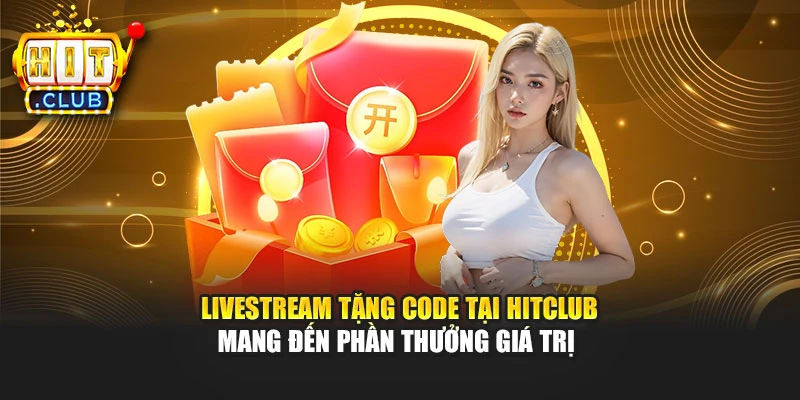 Livestream tặng code tại Hitclub mang đến phần thưởng giá trị 
