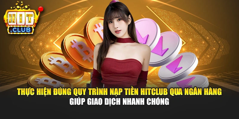 Thực hiện đúng quy trình nạp tiền Hitclub qua ngân hàng giúp giao dịch nhanh chóng