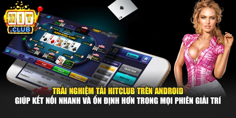 Trải nghiệm tải Hitclub trên Android giúp kết nối nhanh và ổn định hơn trong mọi phiên giải trí