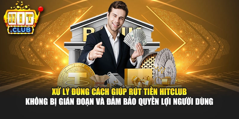 Xử lý đúng cách giúp rút tiền Hitclub không bị gián đoạn và đảm bảo quyền lợi người dùng